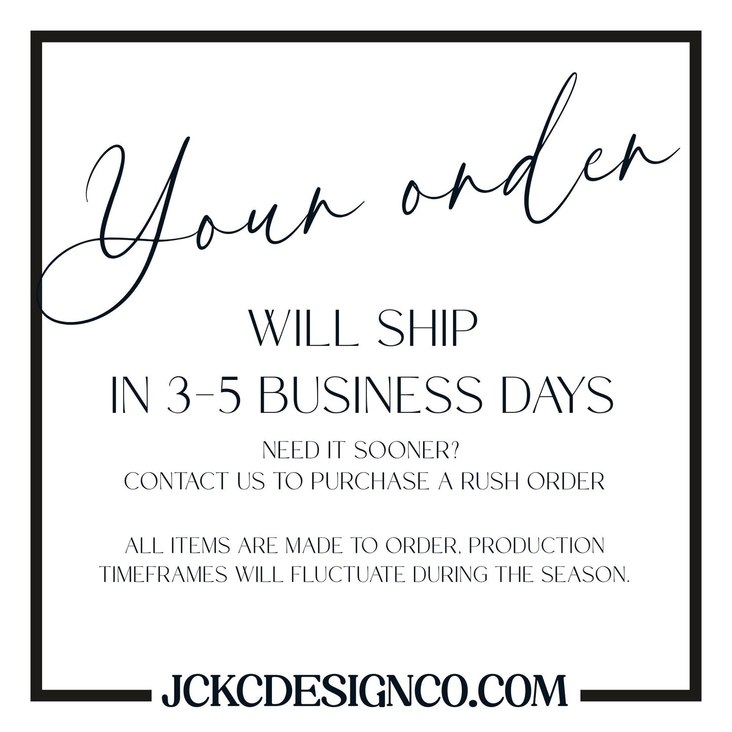 text that says &quot;Your order WILL SHIP IN 3-5 BUSINESS DAYS NEED IT SOONER? CONTACT US TO PURCHASE A RUSH ORDER ALL ITEMS ARE MADE TO ORDER, PRODUCTION TIMEMFRAMES WILL FLUCTUATE DURING THE SEASON.&quot;