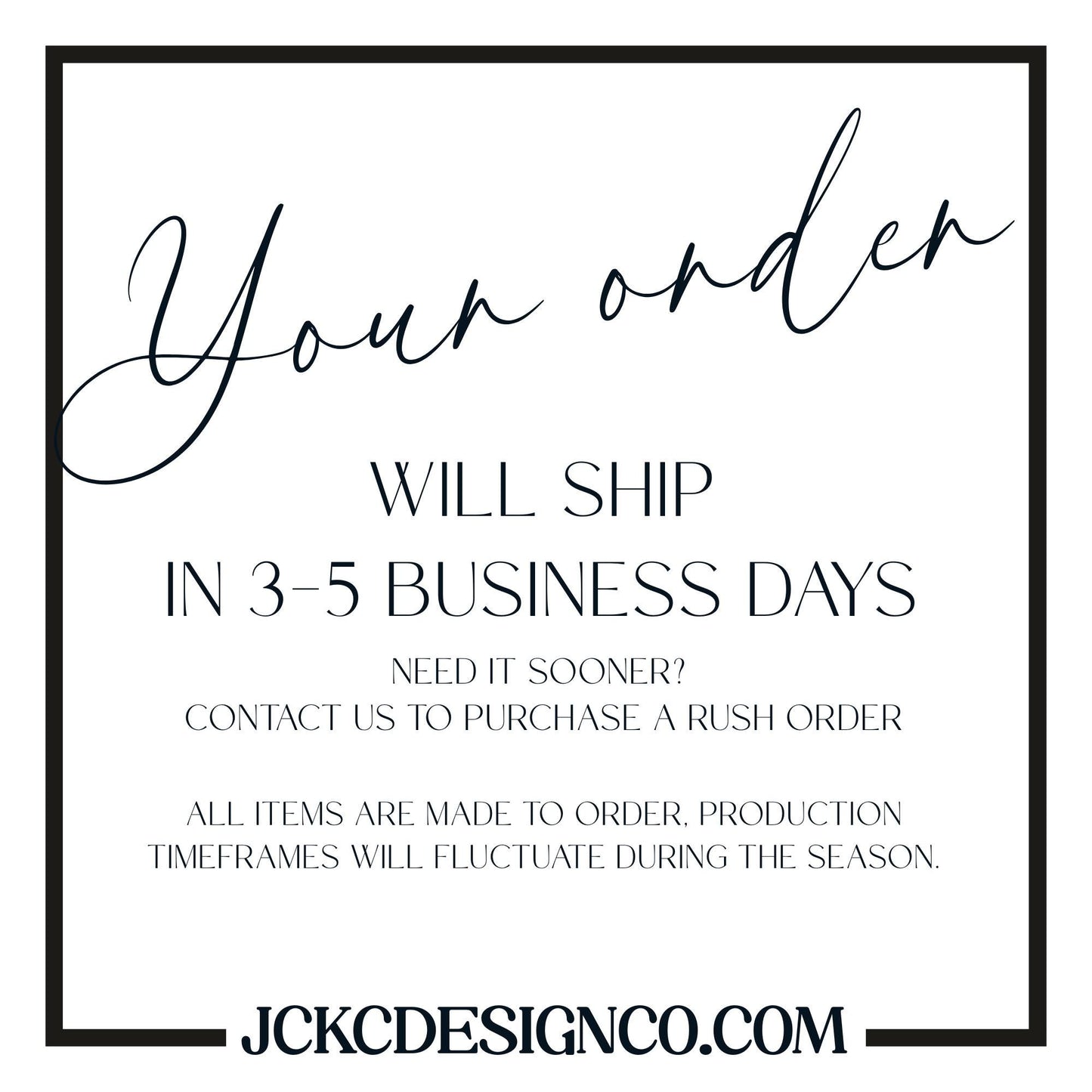 text that says &quot;Your order WILL SHIP IN 3-5 BUSINESS DAYS NEED IT SOONER? CONTACT US TO PURCHASE A RUSH ORDER ALL ITEMS ARE MADE TO ORDER, PRODUCTION TIMEMFRAMES WILL FLUCTUATE DURING THE SEASON.&quot;