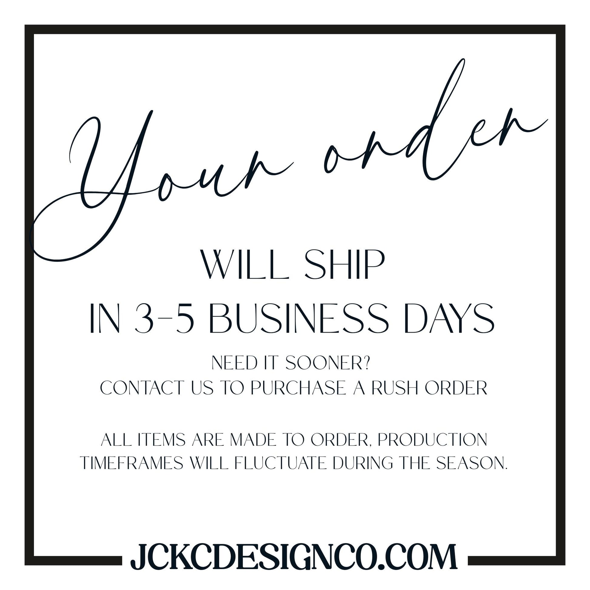 text that says &quot;Your order WILL SHIP IN 3-5 BUSINESS DAYS NEED IT SOONER? CONTACT US TO PURCHASE A RUSH ORDER ALL ITEMS ARE MADE TO ORDER, PRODUCTION TIMEMFRAMES WILL FLUCTUATE DURING THE SEASON.&quot;