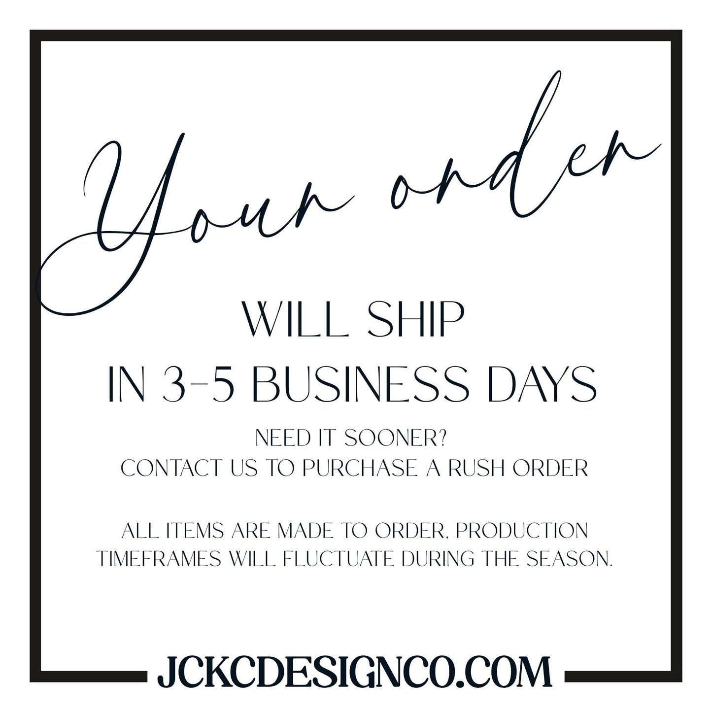text that says &quot;Your order WILL SHIP IN 3-5 BUSINESS DAYS NEED IT SOONER? CONTACT US TO PURCHASE A RUSH ORDER ALL ITEMS ARE MADE TO ORDER, PRODUCTION TIMEMFRAMES WILL FLUCTUATE DURING THE SEASON.&quot;